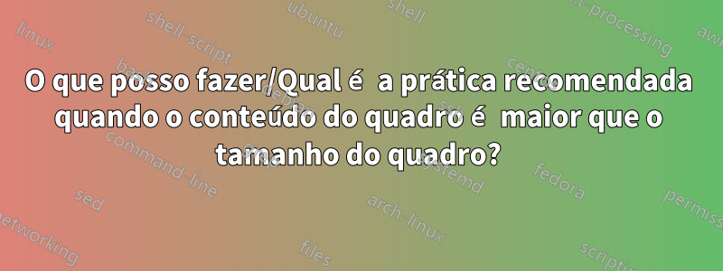 O que posso fazer/Qual é a prática recomendada quando o conteúdo do quadro é maior que o tamanho do quadro?