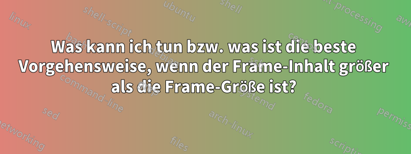 Was kann ich tun bzw. was ist die beste Vorgehensweise, wenn der Frame-Inhalt größer als die Frame-Größe ist?