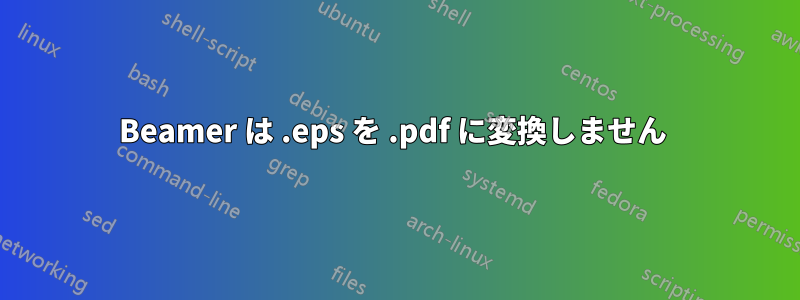 Beamer は .eps を .pdf に変換しません 