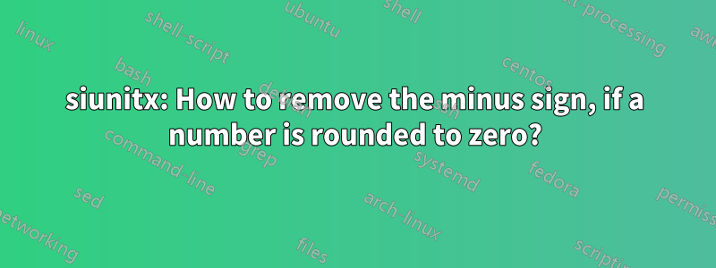 siunitx: How to remove the minus sign, if a number is rounded to zero?