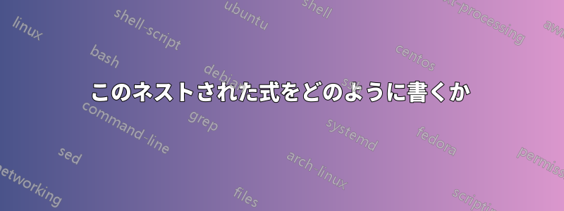 このネストされた式をどのように書くか