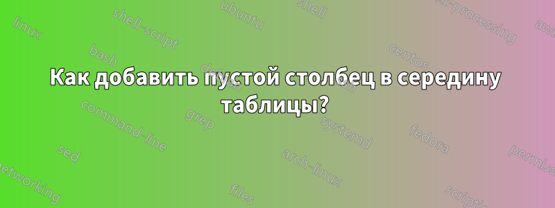 Как добавить пустой столбец в середину таблицы?