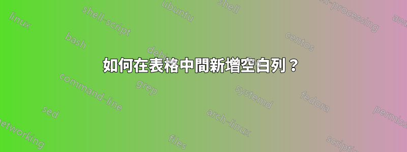 如何在表格中間新增空白列？