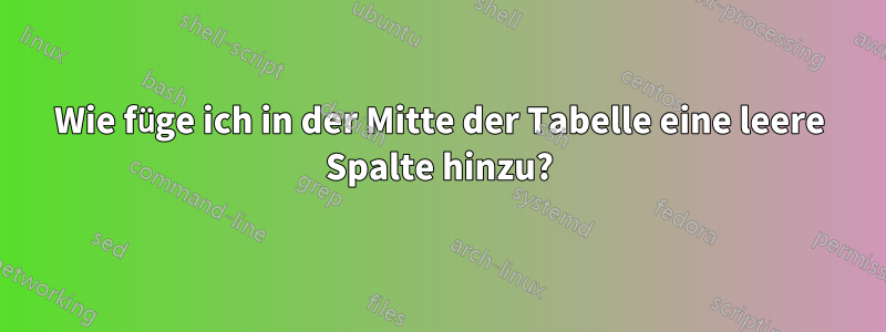 Wie füge ich in der Mitte der Tabelle eine leere Spalte hinzu?