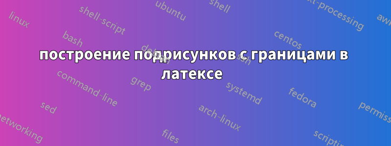 построение подрисунков с границами в латексе 