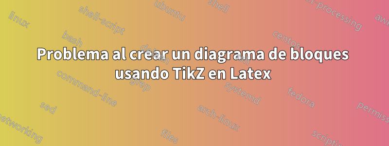 Problema al crear un diagrama de bloques usando TikZ en Latex