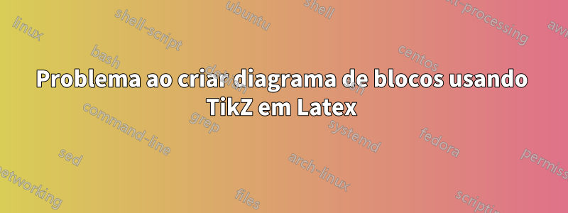 Problema ao criar diagrama de blocos usando TikZ em Latex