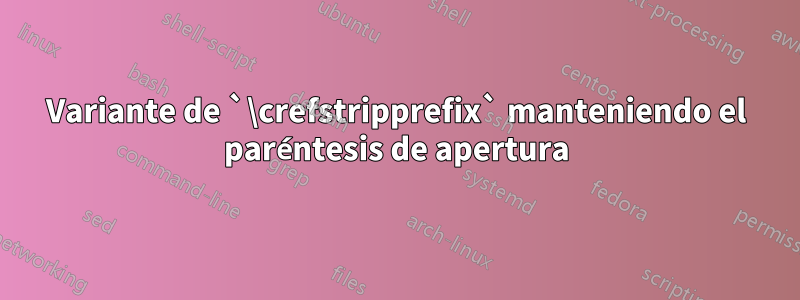 Variante de `\crefstripprefix` manteniendo el paréntesis de apertura