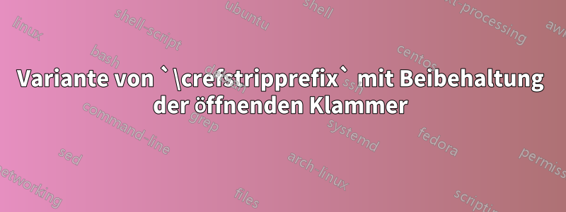 Variante von `\crefstripprefix` mit Beibehaltung der öffnenden Klammer