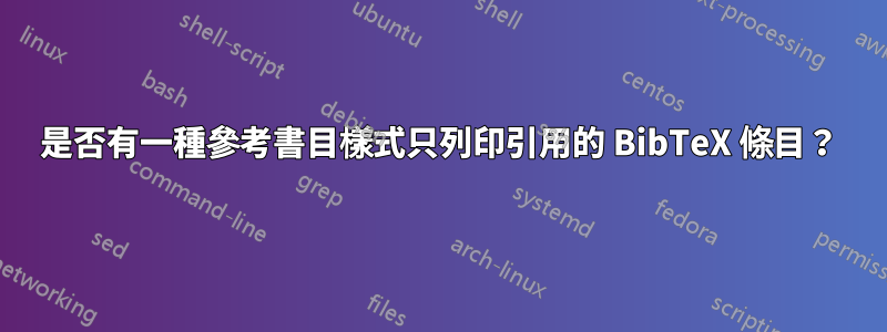 是否有一種參考書目樣式只列印引用的 BibTeX 條目？