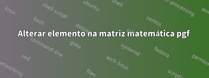 Alterar elemento na matriz matemática pgf