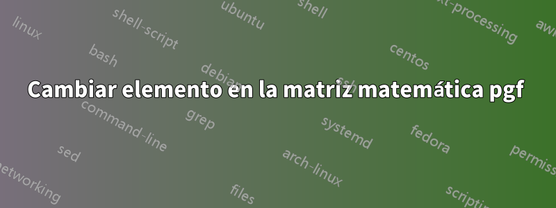 Cambiar elemento en la matriz matemática pgf