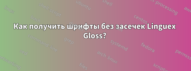 Как получить шрифты без засечек Linguex Gloss?