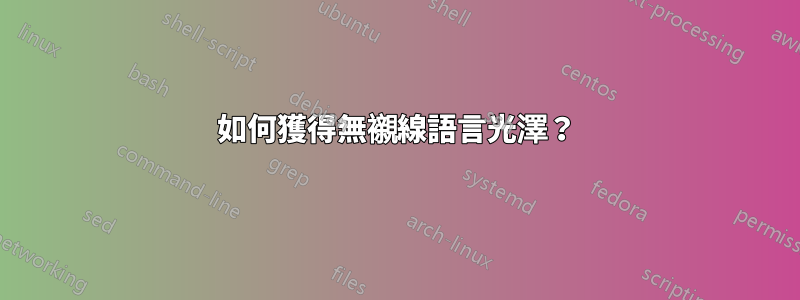 如何獲得無襯線語言光澤？