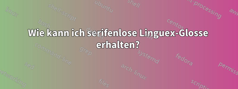 Wie kann ich serifenlose Linguex-Glosse erhalten?