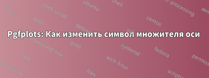 Pgfplots: Как изменить символ множителя оси