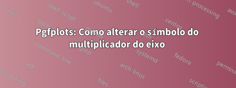 Pgfplots: Como alterar o símbolo do multiplicador do eixo