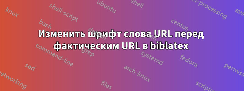 Изменить шрифт слова URL перед фактическим URL в biblatex