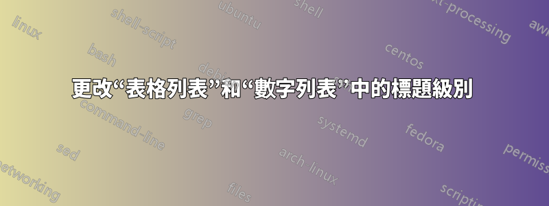 更改“表格列表”和“數字列表”中的標題級別