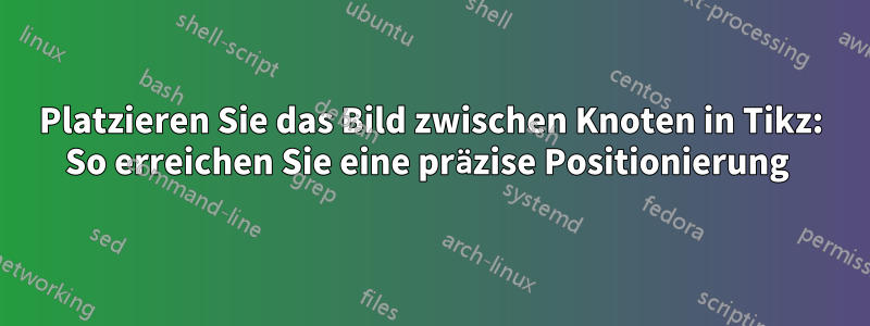 Platzieren Sie das Bild zwischen Knoten in Tikz: So erreichen Sie eine präzise Positionierung 