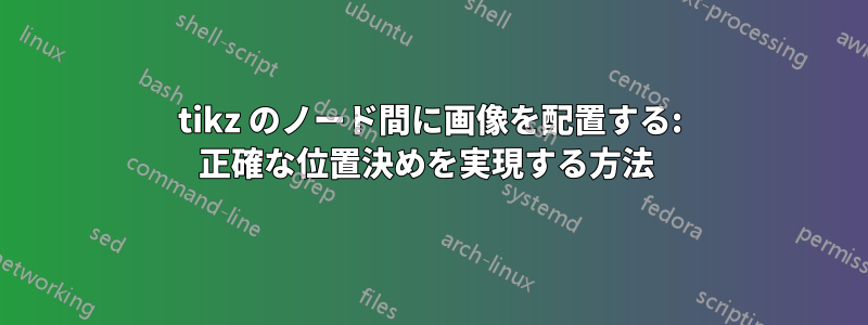 tikz のノード間に画像を配置する: 正確な位置決めを実現する方法 