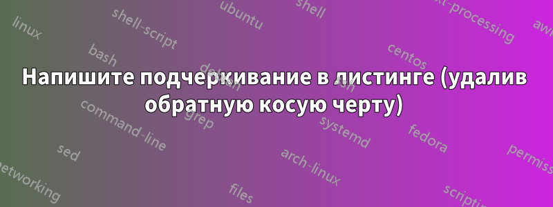 Напишите подчеркивание в листинге (удалив обратную косую черту)