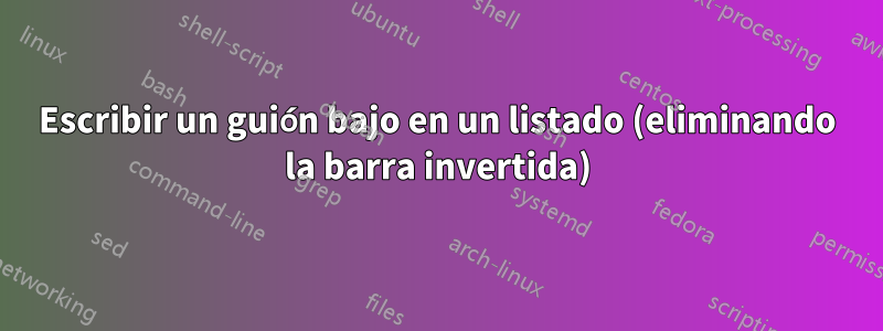 Escribir un guión bajo en un listado (eliminando la barra invertida)