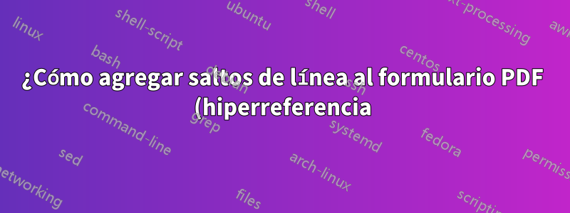 ¿Cómo agregar saltos de línea al formulario PDF (hiperreferencia) TextField?