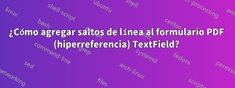 ¿Cómo agregar saltos de línea al formulario PDF (hiperreferencia) TextField?