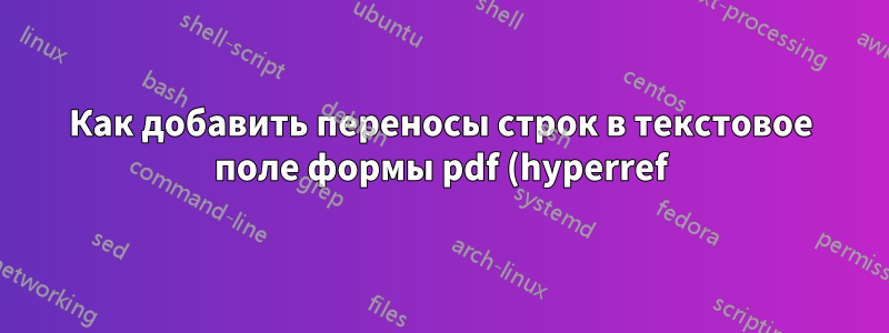 Как добавить переносы строк в текстовое поле формы pdf (hyperref)?