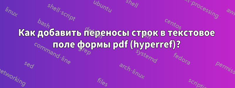 Как добавить переносы строк в текстовое поле формы pdf (hyperref)?