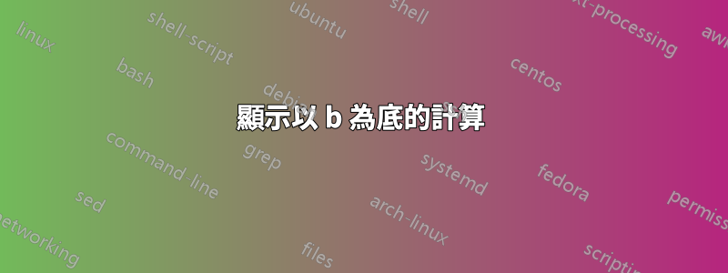 顯示以 b 為底的計算