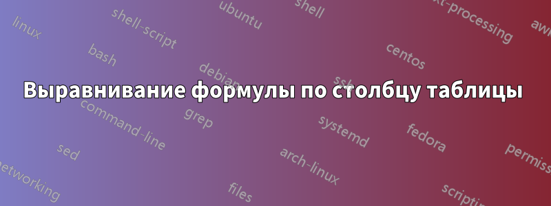 Выравнивание формулы по столбцу таблицы