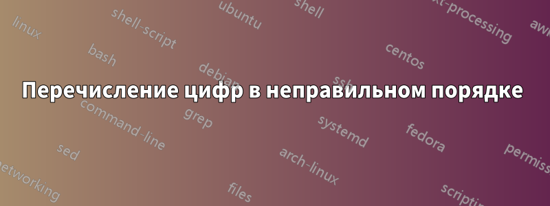 Перечисление цифр в неправильном порядке