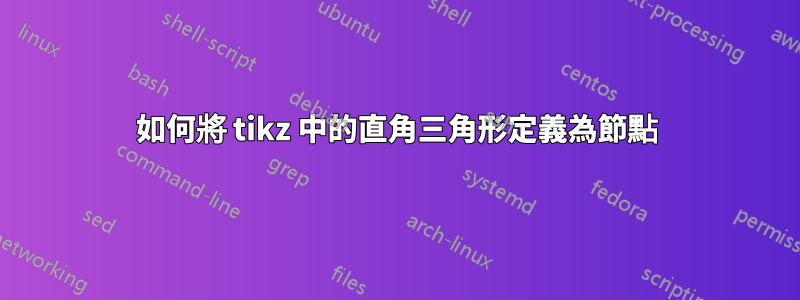 如何將 tikz 中的直角三角形定義為節點