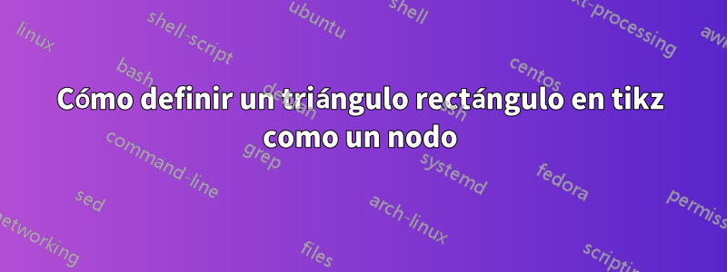 Cómo definir un triángulo rectángulo en tikz como un nodo