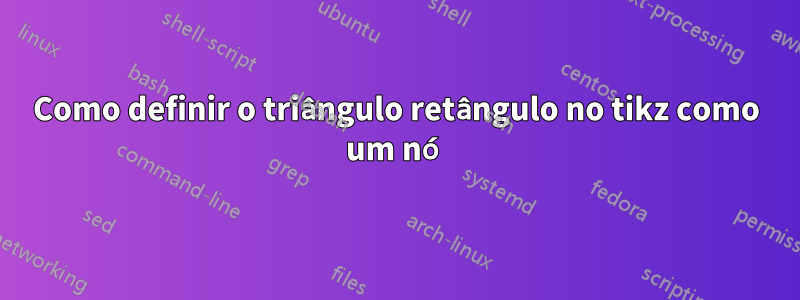 Como definir o triângulo retângulo no tikz como um nó