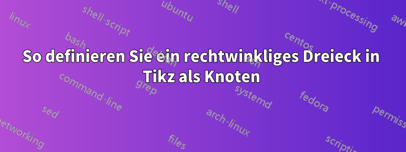 So definieren Sie ein rechtwinkliges Dreieck in Tikz als Knoten