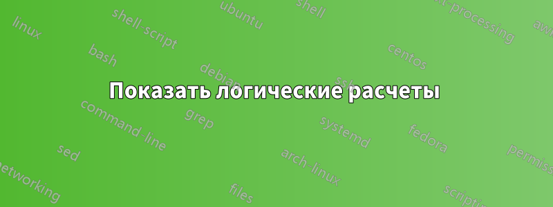 Показать логические расчеты