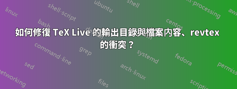 如何修復 TeX Live 的輸出目錄與檔案內容、revtex 的衝突？