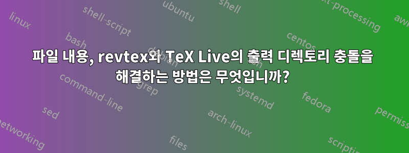 파일 내용, revtex와 TeX Live의 출력 디렉토리 충돌을 해결하는 방법은 무엇입니까?