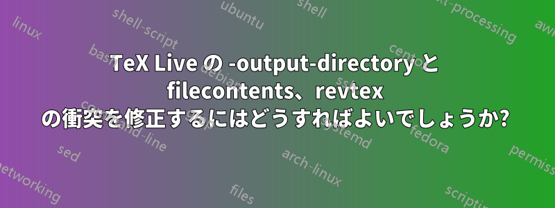 TeX Live の -output-directory と filecontents、revtex の衝突を修正するにはどうすればよいでしょうか?