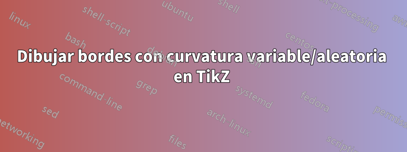 Dibujar bordes con curvatura variable/aleatoria en TikZ