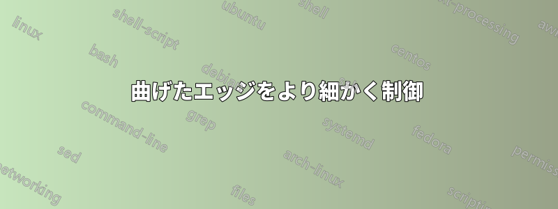 曲げたエッジをより細かく制御