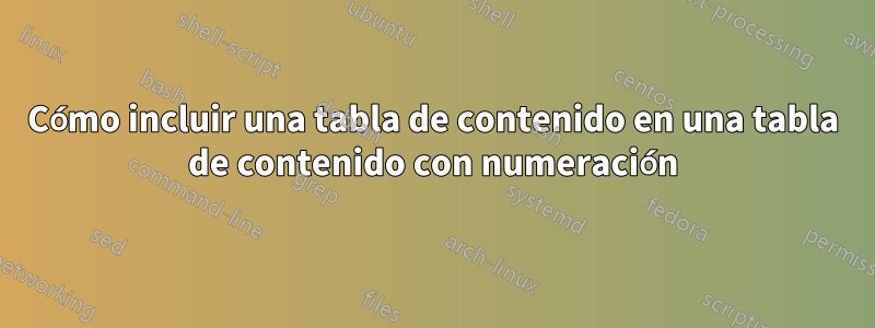 Cómo incluir una tabla de contenido en una tabla de contenido con numeración