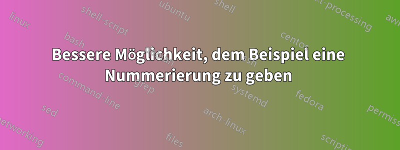 Bessere Möglichkeit, dem Beispiel eine Nummerierung zu geben