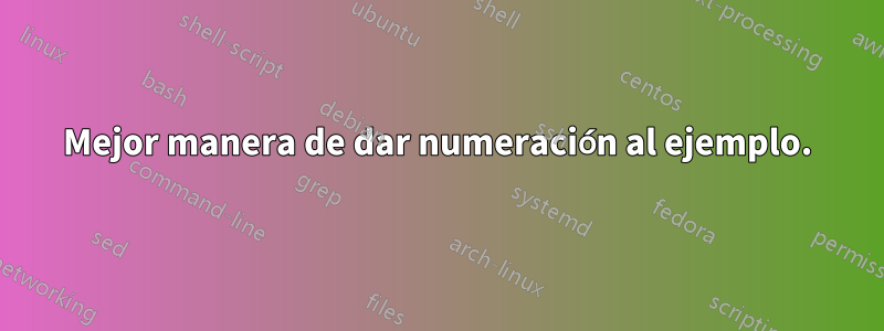 Mejor manera de dar numeración al ejemplo.