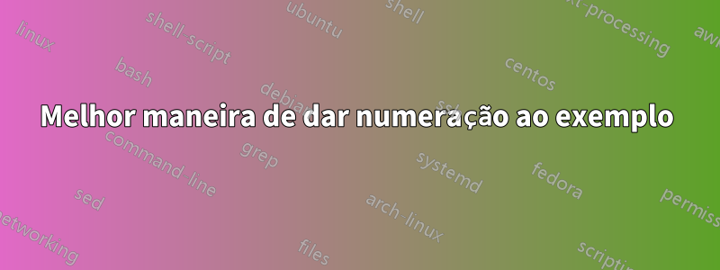 Melhor maneira de dar numeração ao exemplo