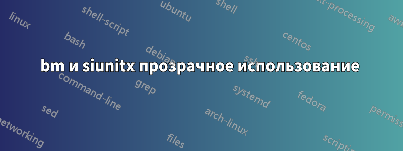 bm и siunitx прозрачное использование