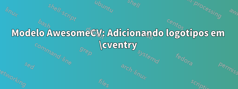 Modelo AwesomeCV: Adicionando logotipos em \cventry